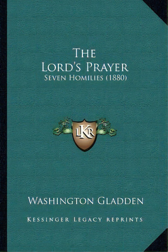 The Lord's Prayer : Seven Homilies (1880), De Washington Gladden. Editorial Kessinger Publishing, Tapa Blanda En Inglés