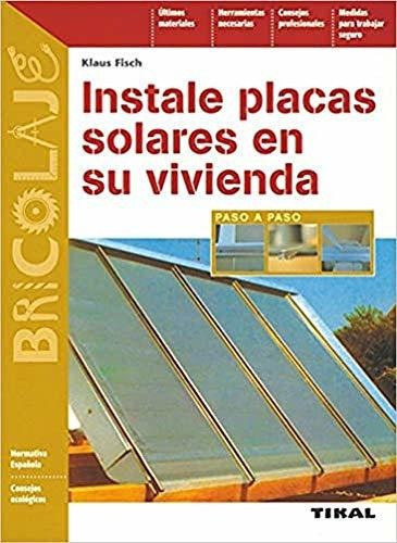 Instale placas solares en su vivienda, de Klaus Fisch. Editorial Tikal Ediciones, tapa blanda en español, 2009