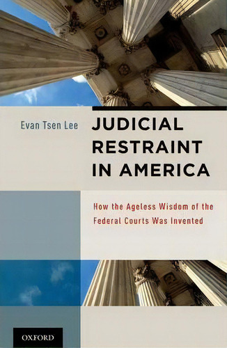 Judicial Restraint In America: How The Ageless Wisdom Of The Federal Courts Was Invented, De Evan Tsen Lee., Vol. 1. Editorial Oxford University Press Inc, Tapa Dura En Inglés