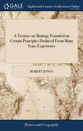 A Treatise On Skating; Founded On Certain Principles Deduced From Many Years Experience: By Which..., De Jones, Robert. Editorial Gale Ecco Print Ed, Tapa Dura En Inglés