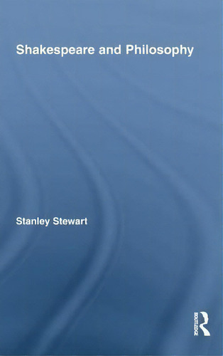 Shakespeare And Philosophy, De Stanley Stewart. Editorial Taylor Francis Ltd, Tapa Dura En Inglés