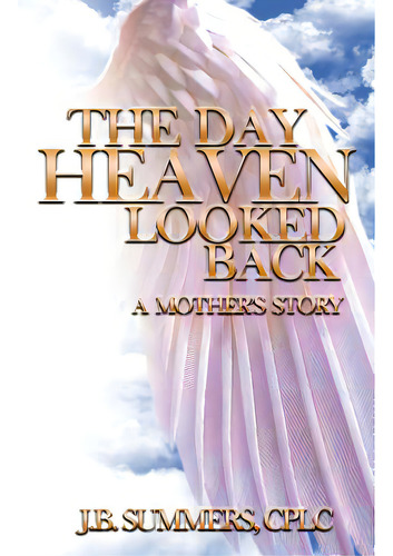 The Day Heaven Looked Back: A Mother's Story, De Summers, J. B.. Editorial Lightning Source Inc, Tapa Blanda En Inglés