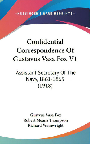 Confidential Correspondence Of Gustavus Vasa Fox V1: Assistant Secretary Of The Navy, 1861-1865 (..., De Fox, Gustvus Vasa. Editorial Kessinger Pub Llc, Tapa Dura En Inglés