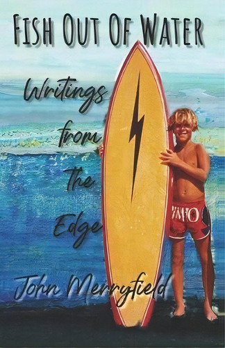 Fish Out Of Water : Writings From The Edge, De John Merryfield., Vol. 1. Editorial Casa Iguana Press, Tapa Blanda En Inglés