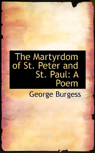 The Martyrdom Of St. Peter And St. Paul: A Poem, De Burgess, George. Editorial Bibliobazaar, Tapa Blanda En Inglés