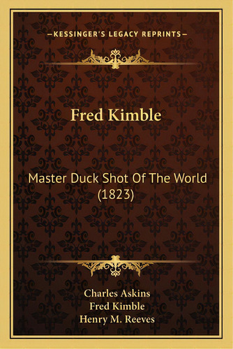 Fred Kimble: Master Duck Shot Of The World (1823), De Askins, Charles, Jr.. Editorial Kessinger Pub Llc, Tapa Blanda En Inglés