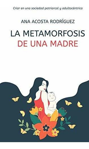 La Metamorfosis De Una Madre Criar En Una Sociedad Patriarc, De Acosta Rodríguez, Mgtr Ana Amp. Editorial Independently Published, Tapa Blanda En Español, 2020