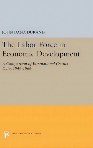 The Labor Force In Economic Development: A Comparison Of International Census Data, 1946-1966, De John Dana Durand., Vol. 1. Editorial Princeton University Press, Tapa Dura En Inglés