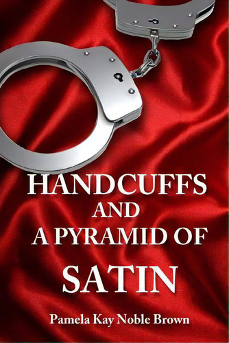 Handcuffs And A Pyramid Of Satin, De Brown, Pamela Kay Noble. Editorial Createspace, Tapa Blanda En Inglés