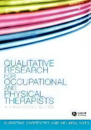 Qualitative Research For Occupational And Physical Therapists : A Practical Guide, De Christine Carpenter. Editorial John Wiley And Sons Ltd, Tapa Blanda En Inglés