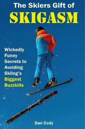 The Skiers Gift Of Skigasm : Wickedly Funny Secrets To Avoiding Skiing's Biggest Buzzkills, De Dan Cody., Vol. 1. Editorial Jason Sherman, Tapa Blanda En Inglés