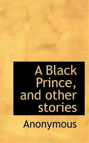 A Black Prince, And Other Stories, De Anonymous., Vol. 1. Editorial Bibliobazaar, Tapa Blanda En Inglés