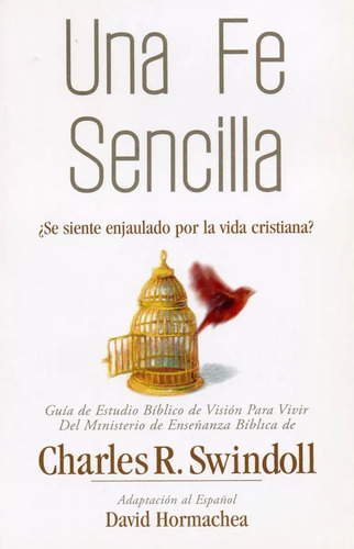 Una Fe Sencilla; ¿Se siente enjaulado por la vida cristiana?, de Charles R Swindoll. Editorial CLC en español