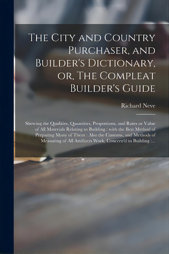 The City And Country Purchaser, And Builder's Dictionary, Or, The Compleat Builder's Guide: Shewi..., De Neve, Richard. Editorial Legare Street Pr, Tapa Blanda En Inglés