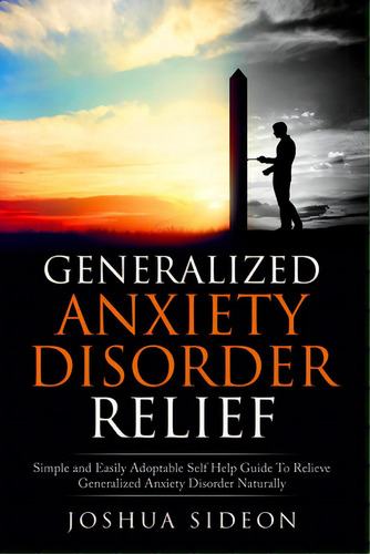 Generalized Anxiety Disorder Relief: Simple And Easily Adoptable Self Help Guide To Relieve Gener..., De Sideon, Joshua. Editorial Createspace, Tapa Blanda En Inglés