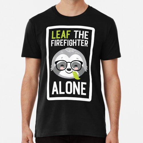 Remera Funny Firefighter Pun - Leaf Me Alone - Gifts For Fir