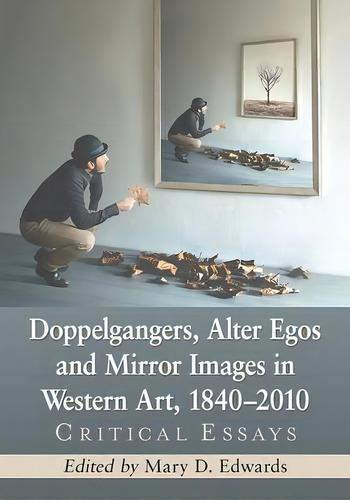 Doppelgangers, Alter Egos And Mirror Images In Western Art, 1840-2010 : Critical Essays, De Mary D. Edwards., Vol. 1. Editorial Mcfarland & Co Inc, Tapa Blanda En Inglés