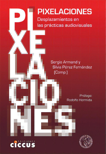 Pixelaciones: Desplazamientos En Las Practicas Audiovisuales, De Armand, Perez Fernandez. Serie N/a, Vol. Volumen Unico. Editorial Ciccus Ediciones, Tapa Blanda, Edición 1 En Español, 2015