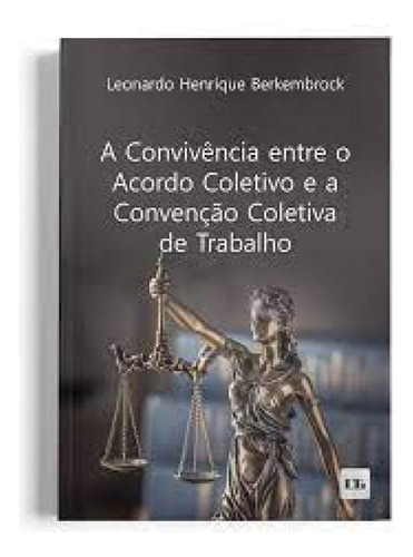 Convivência entre o Acordo Coletivo e a Convenção Coletiv, de Leonardo Henrique Berkembrock. Editora LTr, capa mole em português