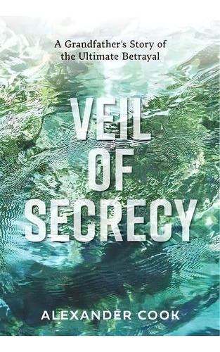 Veil Of Secrecy : A Grandfather's Story Of Ultimate Betrayal, De Alexander Cook. Editorial Locmac Holdings Pty Ltd, Tapa Blanda En Inglés