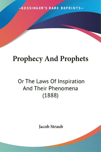 Prophecy And Prophets: Or The Laws Of Inspiration And Their Phenomena (1888), De Straub, Jacob. Kessinger's Rare Reprints, Vol. 1. Editorial Kessinger Pub Llc, Tapa Blanda En Inglés