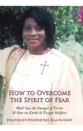 How To Overcome The Spirit Of Fear, De Evangelist Prophetess Ella Knight. Editorial Authorhouse, Tapa Dura En Inglés