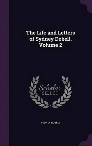 The Life And Letters Of Sydney Dobell, Volume 2, De Sydney Dobell. Editorial Palala Press, Tapa Dura En Inglés