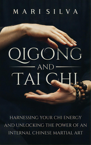 Qigong And Tai Chi: Harnessing Your Chi Energy And Unlocking The Power Of An Internal Chinese Mar..., De Silva, Mari. Editorial Primasta, Tapa Dura En Inglés