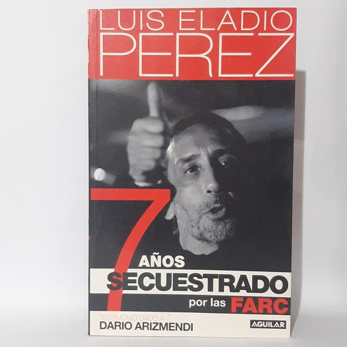 7 Años Secuestrado Por Las Farc - Luis Perez - Aguilar