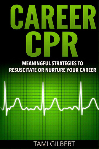 Career Cpr: Meaningful Strategies To Resuscitate Or Nurture Your Career, De Gilbert, Tami. Editorial Lightning Source Inc, Tapa Blanda En Inglés