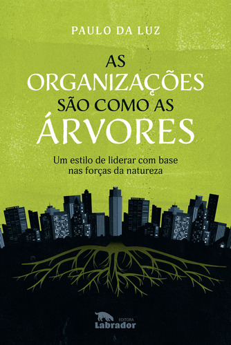 As organizações são como as árvores: Um estilo de liderar com base nas forças da natureza, de Luz, da Paulo. Editorial Editora Labrador Ltda, capa mole em português, 2021