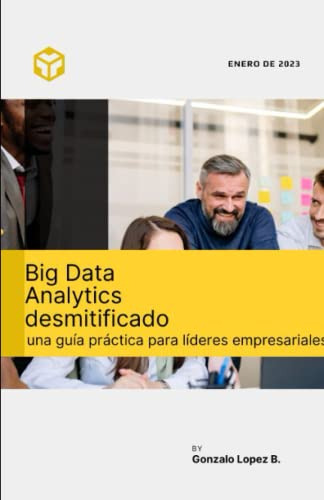 Big Data Analytics Desmitificado: Una Guia Practica Para Lid