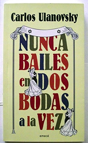 Nunca Bailes En Dos Bodas A La Vez, De Ulanovsky, Carlos. Serie N/a, Vol. Volumen Unico. Editorial Emece, Tapa Blanda, Edición 1 En Español, 2013
