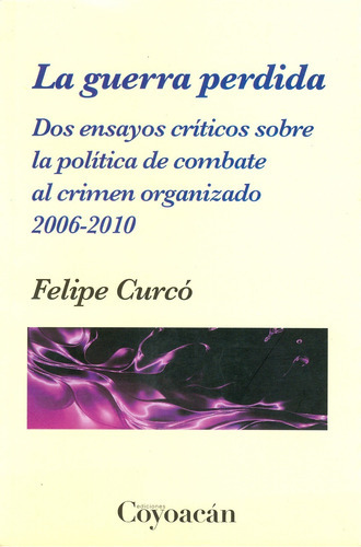 La Guerra Perdida. Dos Ensayos Críticos Sobre La Política De, De Felipe Curcó. Editorial Coyoacán, Tapa Blanda En Español, 2010