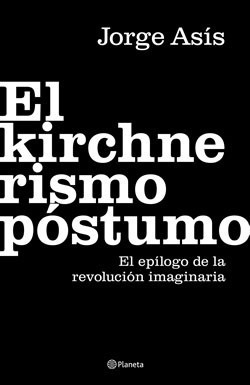 El Kirchnerismo Póstumo - Jorge Asís **