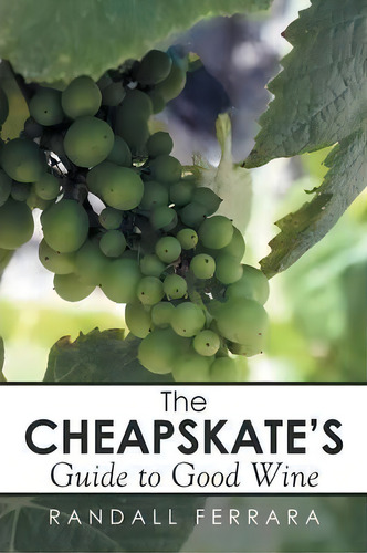 The Cheapsakes's Guide To Good Wine, De Randall Ferrara. Editorial Xlibris, Tapa Blanda En Inglés