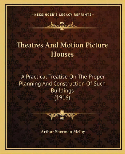 Theatres And Motion Picture Houses : A Practical Treatise On The Proper Planning And Construction..., De Arthur Sherman Meloy. Editorial Kessinger Publishing, Tapa Blanda En Inglés