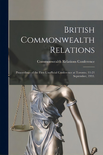 British Commonwealth Relations: Proceedings Of The First Unofficial Conference At Toronto, 11-21 ..., De Commonwealth Relations Ference (1st. Editorial Hassell Street Pr, Tapa Blanda En Inglés