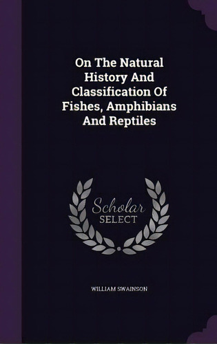 On The Natural History And Classification Of Fishes, Amphibians And Reptiles, De Swainson, William. Editorial Palala Pr, Tapa Dura En Inglés