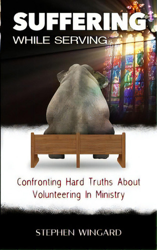 Suffering While Serving: Confronting Hard Truths About Volunteering In Ministry, De Wingard, Stephen. Editorial Blurb Inc, Tapa Blanda En Inglés