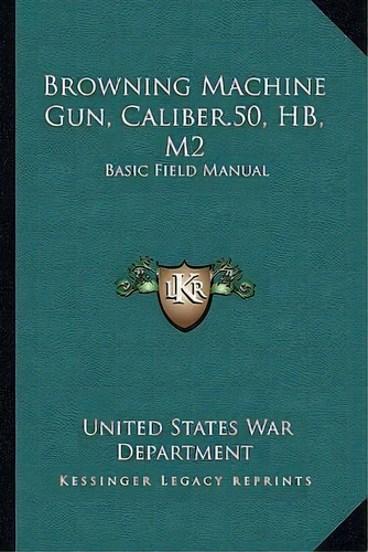 Browning Machine Gun, Caliber.50, Hb, M2, De United States War Department. Editorial Kessinger Publishing, Tapa Blanda En Inglés