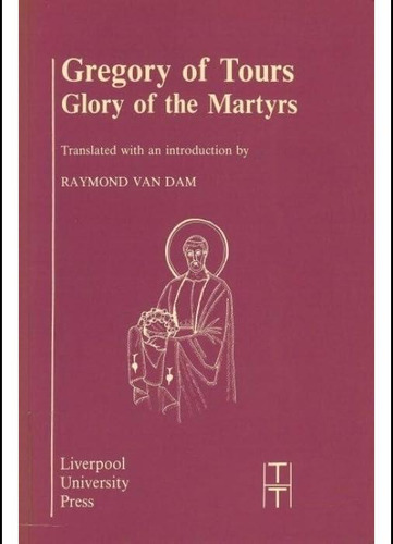 Gregory Of Tours: Glory Of The Martyrs (translated Texts For Historians, 4) (volume 4), De Van Dam, Raymond. Editorial Liverpool University Press, Tapa Blanda En Inglés