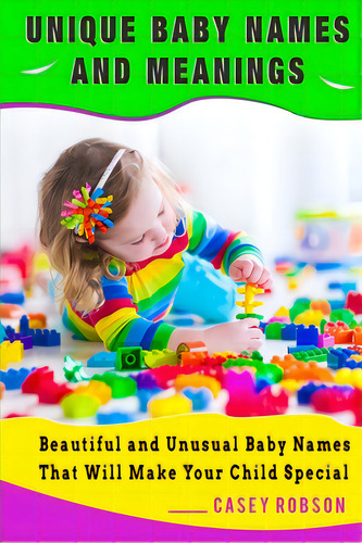Unique Baby Names And Meanings: Beautiful And Unusual Baby Names That Will Make Your Child Special, De Robson, Casey. Editorial Createspace, Tapa Blanda En Inglés