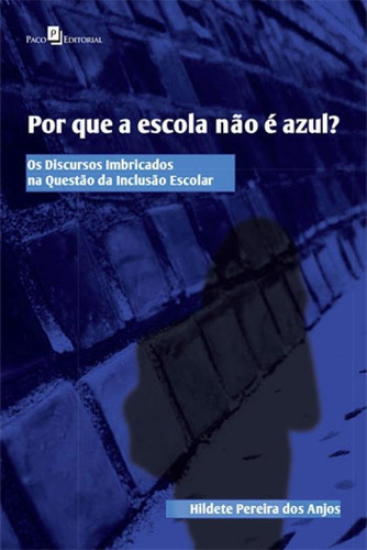 POR QUE A ESCOLA NÃO É AZUL?: OS DISCURSOS IMBRICADOS  QUESTÃO DA INCLUSÃO ESCOLAR, de Anjos, Hildete Pereira dos. Editora PACO EDITORIAL, capa mole, edição 1ª edição - 2015 em português