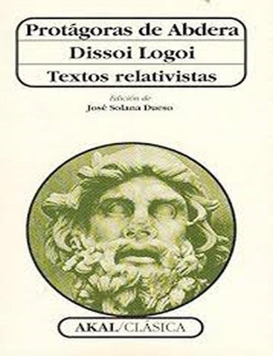 Dissoi Logoi. Textos Relativistas. Protágoras. Akal