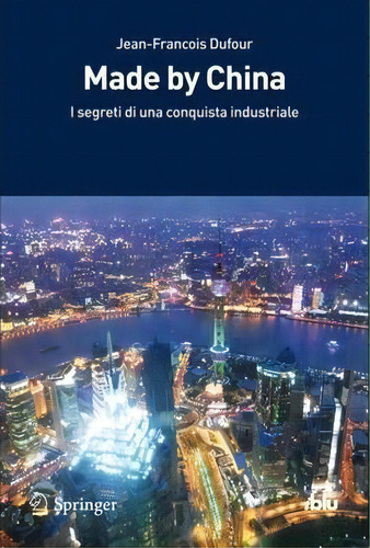 Made By China : Segreti Di Una Conquista Industriale, De Jean-francois Dufour. Editorial Springer Verlag, Tapa Blanda En Italiano