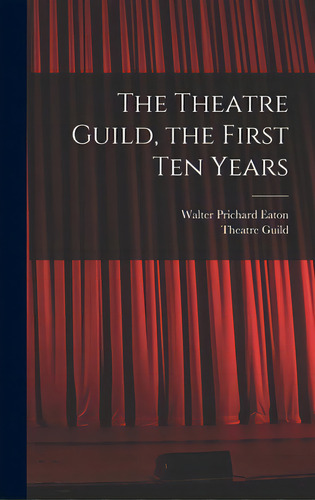 The Theatre Guild, The First Ten Years, De Eaton, Walter Prichard 1878-1957. Editorial Hassell Street Pr, Tapa Dura En Inglés