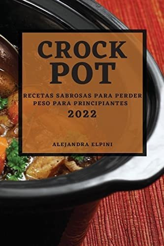 Crock Pot 2022: Recetas Sabrosas Para Perder Peso Par, De Elpini, Alejandra. Editorial Oem, Tapa Blanda
