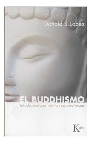 Buddhismo: Introducción a su historia y sus enseñanzas, de Donald S. Lopez. Editorial Kairós, edición 1 en español