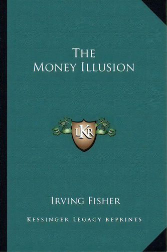 The Money Illusion, De Irving Fisher. Editorial Kessinger Publishing, Tapa Blanda En Inglés